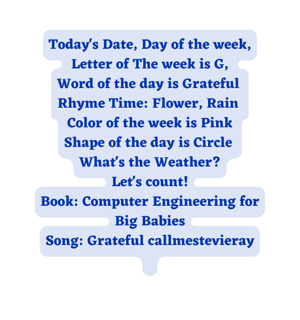 Today s Date Day of the week Letter of The week is G Word of the day is Grateful Rhyme Time Flower Rain Color of the week is Pink Shape of the day is Circle What s the Weather Let s count Book Computer Engineering for Big Babies Song Grateful callmestevieray